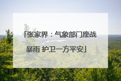 张家界：气象部门鏖战暴雨 护卫一方平安