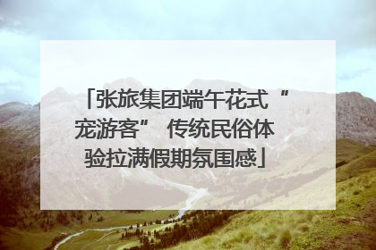 张旅集团端午花式“宠游客” 传统民俗体验拉满假期氛围感