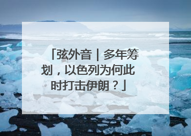 弦外音｜多年筹划，以色列为何此时打击伊朗？