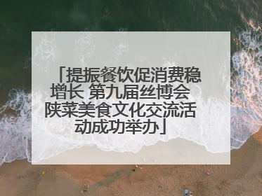 提振餐饮促消费稳增长 第九届丝博会陕菜美食文化交流活动成功举办