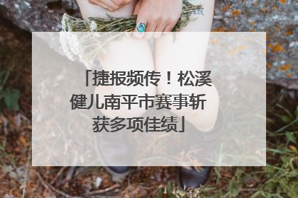 捷报频传！松溪健儿南平市赛事斩获多项佳绩