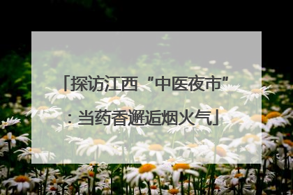 探访江西“中医夜市”：当药香邂逅烟火气