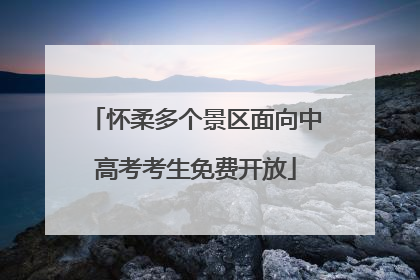 怀柔多个景区面向中高考考生免费开放