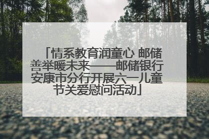 情系教育润童心 邮储善举暖未来——邮储银行安康市分行开展六一儿童节关爱慰问活动