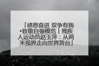 感恩奋进 双争有我•致敬自强模范丨残疾人运动员赵玉萍：从两米视界走向世界舞台