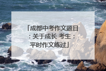 成都中考作文题目：关于成长 考生：平时作文练过