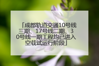 成都轨道交通10号线三期、17号线二期、30号线一期工程均已进入空载试运行阶段