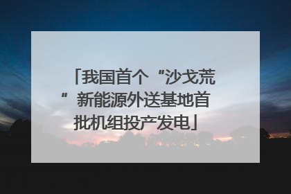 我国首个“沙戈荒”新能源外送基地首批机组投产发电