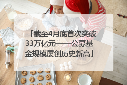 截至4月底首次突破33万亿元——公募基金规模屡创历史新高
