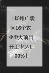 扬州广陵区16个农业重大项目开工率达100%