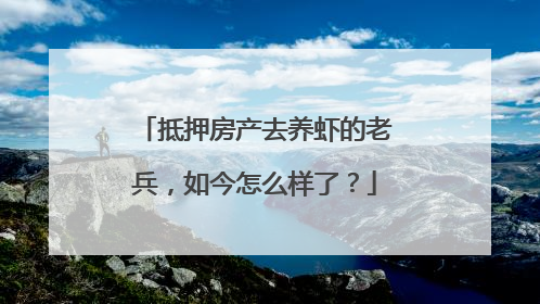 抵押房产去养虾的老兵，如今怎么样了？
