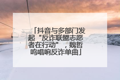 抖音与多部门发起“反诈联盟志愿者在行动”，魏哲鸣唱响反诈单曲
