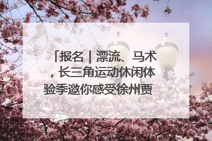 报名｜漂流、马术，长三角运动休闲体验季邀你感受徐州贾汪的“夏日限定”