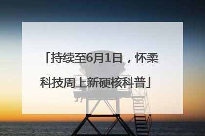 持续至6月1日，怀柔科技周上新硬核科普