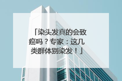 染头发真的会致癌吗？专家：这几类群体别染发！