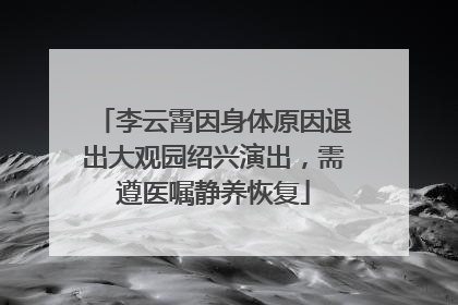 李云霄因身体原因退出大观园绍兴演出，需遵医嘱静养恢复
