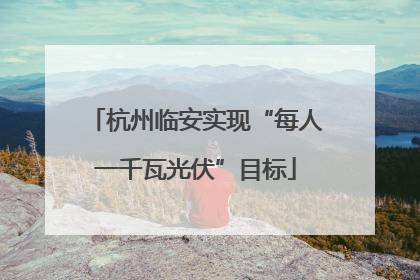 杭州临安实现“每人一千瓦光伏”目标
