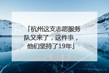 杭州这支志愿服务队又来了，这件事，他们坚持了19年