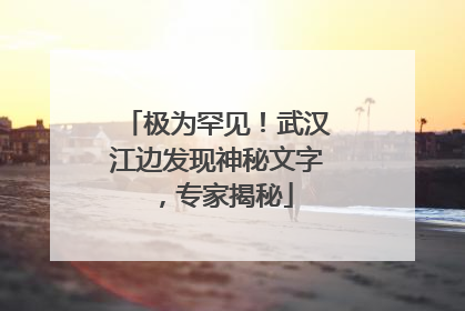 极为罕见！武汉江边发现神秘文字，专家揭秘