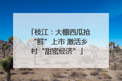 枝江：大棚西瓜抢“鲜”上市 激活乡村“甜蜜经济”