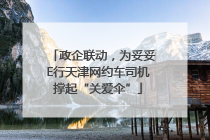 政企联动，为妥妥E行天津网约车司机撑起“关爱伞”