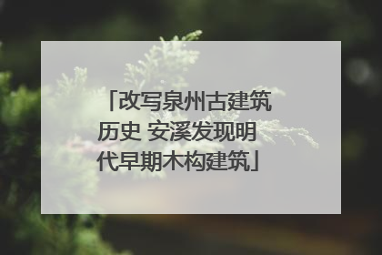 改写泉州古建筑历史 安溪发现明代早期木构建筑