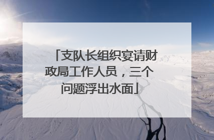 支队长组织宴请财政局工作人员，三个问题浮出水面