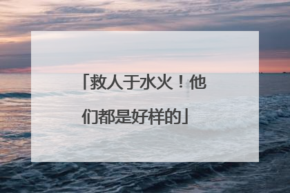 救人于水火！他们都是好样的