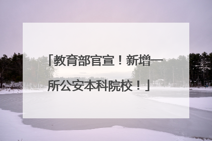 教育部官宣！新增一所公安本科院校！