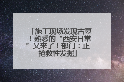 施工现场发现古墓！熟悉的“西安日常”又来了！部门：正抢救性发掘