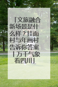 文旅融合新场景是什么样？挂面村与年画村告诉你答案丨万千气象看四川