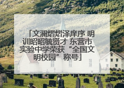 文澜熠熠泽庠序 明训昭昭毓贤才 东营市实验中学荣获“全国文明校园”称号
