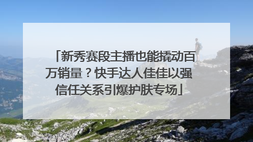 新秀赛段主播也能撬动百万销量？快手达人佳佳以强信任关系引爆护肤专场