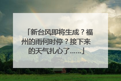 新台风即将生成？福州的雨何时停？接下来的天气扎心了……