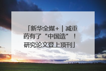 新华全媒+｜减重药有了“中国造”！研究论文登上顶刊