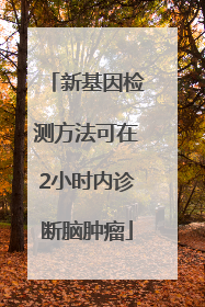新基因检测方法可在2小时内诊断脑肿瘤