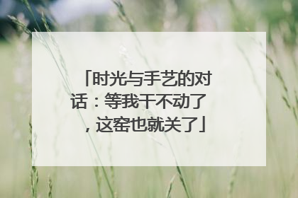 时光与手艺的对话：等我干不动了，这窑也就关了