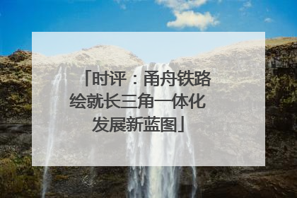 时评：甬舟铁路绘就长三角一体化发展新蓝图