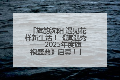 旗韵沈阳 遇见花样新生活！《旗遇秀——2025年度旗袍盛典》启幕！