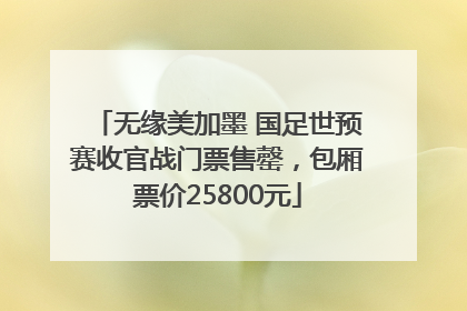 无缘美加墨 国足世预赛收官战门票售罄，包厢票价25800元