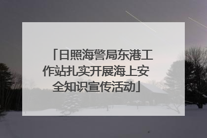 日照海警局东港工作站扎实开展海上安全知识宣传活动
