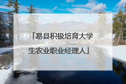 易县积极培育大学生农业职业经理人