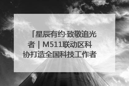 星辰有约·致敬追光者｜M511联动区科协打造全国科技工作者日主题科普活动