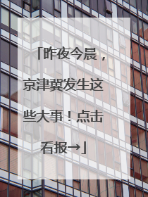 昨夜今晨，京津冀发生这些大事！点击看报→