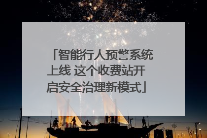 智能行人预警系统上线 这个收费站开启安全治理新模式