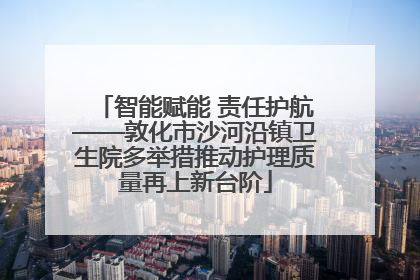 智能赋能 责任护航——敦化市沙河沿镇卫生院多举措推动护理质量再上新台阶