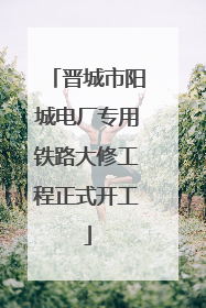 晋城市阳城电厂专用铁路大修工程正式开工