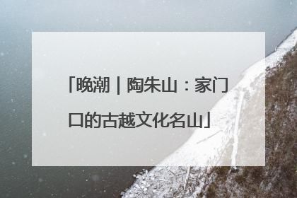 晚潮｜陶朱山：家门口的古越文化名山