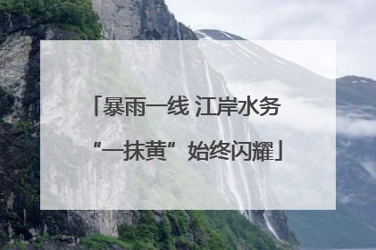 暴雨一线 江岸水务“一抹黄”始终闪耀