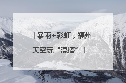 暴雨+彩虹，福州天空玩“混搭”